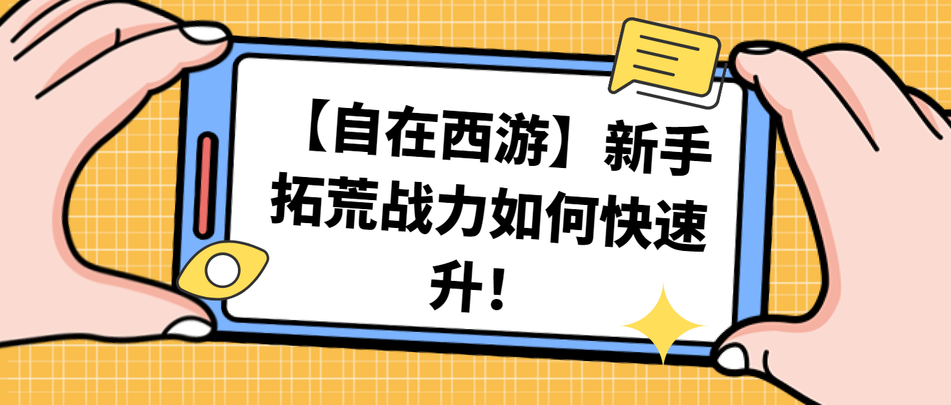 【自在西游】新手拓荒战力如何快速升！